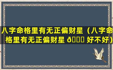八字命格里有无正偏财星（八字命格里有无正偏财星 🐕 好不好）